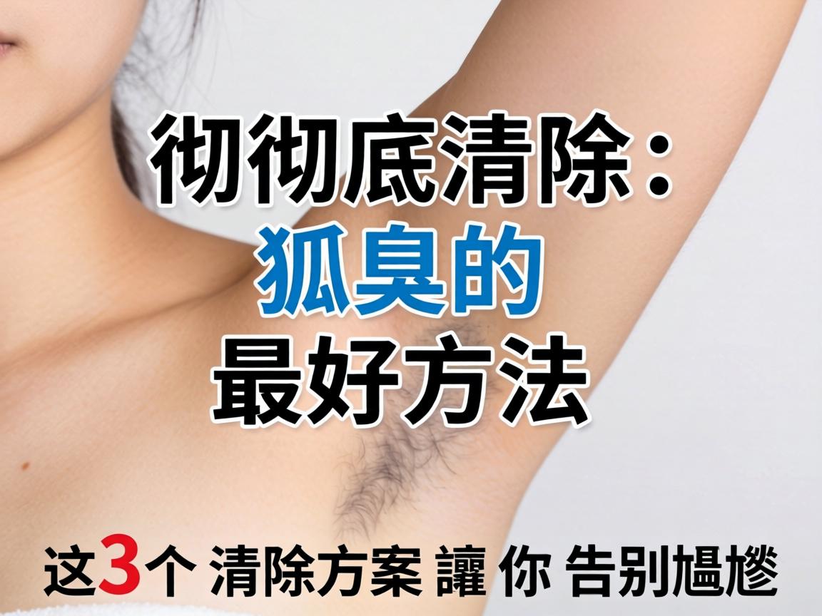 彻底清除狐臭的最好方法，这3个清除方案让你告别尴尬