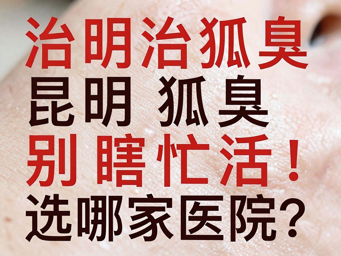 治狐臭别瞎忙活!昆明治狐臭选哪家医院?这份治狐臭攻略请收好 治狐臭别瞎忙活!昆明治狐臭选哪家医院?这份治狐臭攻略请收好