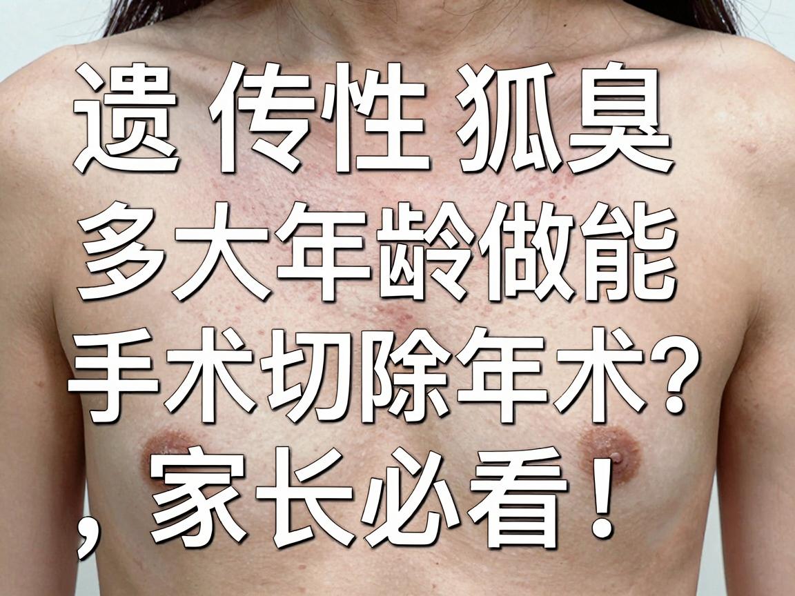 遗传性狐臭多大年龄能做切除手术?遗传性狐臭手术年龄,家长必看! 遗传性狐臭多大年龄能做切除手术?遗传性狐臭手术年龄,家长必看!