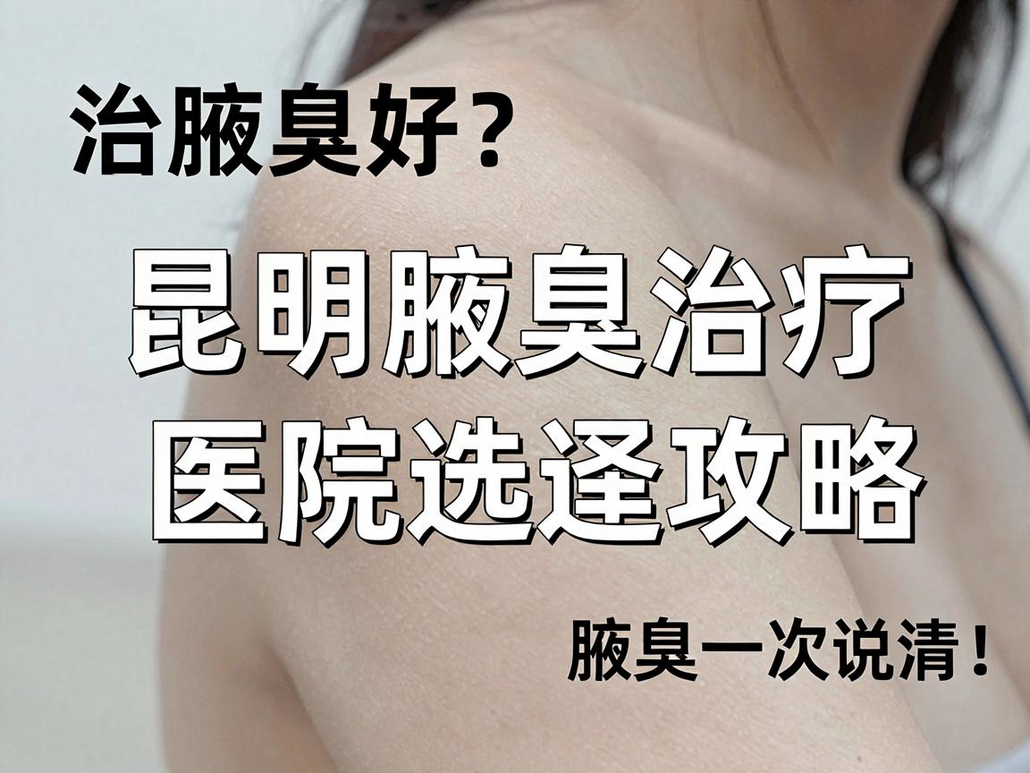 治疗腋臭哪家医院好?昆明腋臭治疗医院选择攻略,腋臭问题一次说清 治疗腋臭哪家医院好?昆明腋臭治疗医院选择攻略,腋臭问题一次说清