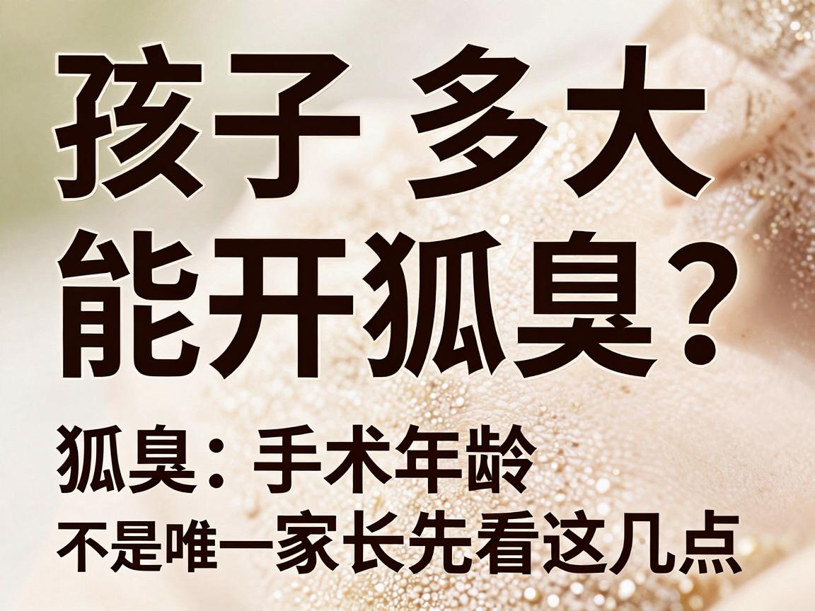孩子多大能开狐臭?狐臭手术年龄不是唯一标准,家长先看这几点 孩子多大能开狐臭?狐臭手术年龄不是唯一标准,家长先看这几点