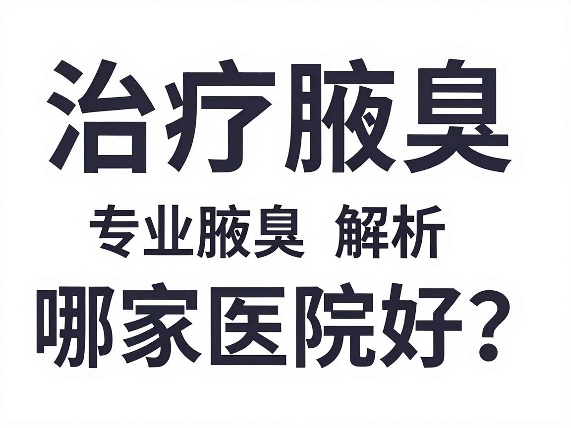 治疗腋臭哪家医院好?专业解析治疗腋臭的医院选择标准 治疗腋臭哪家医院好?专业解析治疗腋臭的医院选择标准
