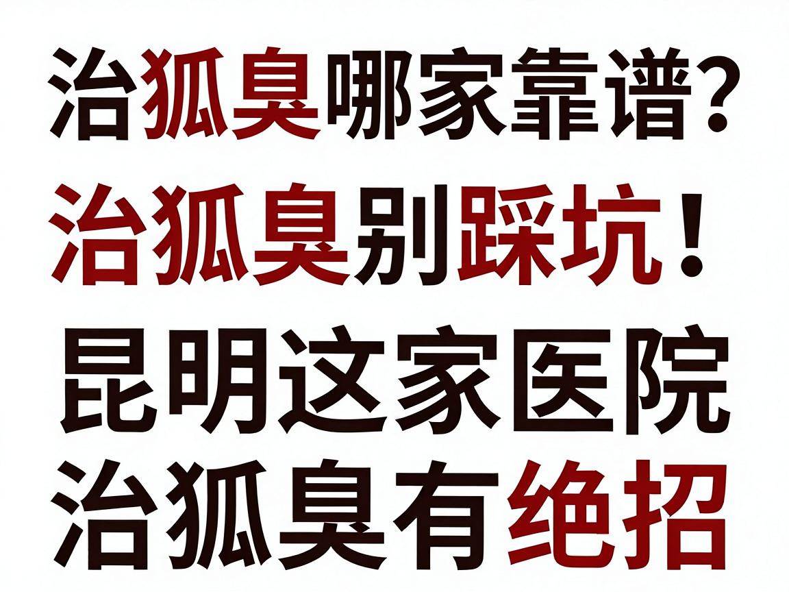 治狐臭哪家医院靠谱?治狐臭别踩坑,昆明这家医院治狐臭有绝招 治狐臭哪家医院靠谱?治狐臭别踩坑,昆明这家医院治狐臭有绝招