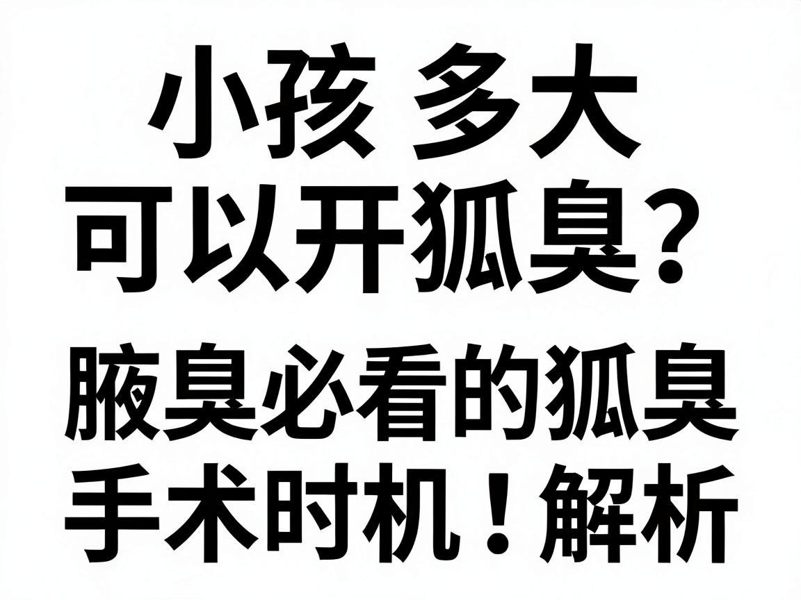 小孩多大可以开狐臭?家长必看的腋臭手术时机指南,小孩狐臭手术时机全解析 小孩多大可以开狐臭?家长必看的腋臭手术时机指南,小孩狐臭手术时机全解析