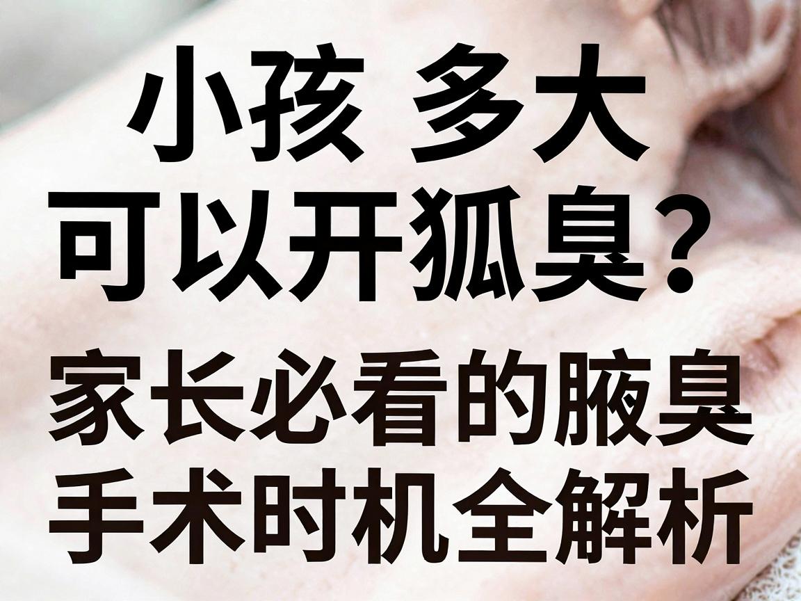 小孩多大可以开狐臭?家长必看的腋臭手术时机指南,小孩狐臭手术时机全解析 小孩多大可以开狐臭?家长必看的腋臭手术时机指南,小孩狐臭手术时机全解析