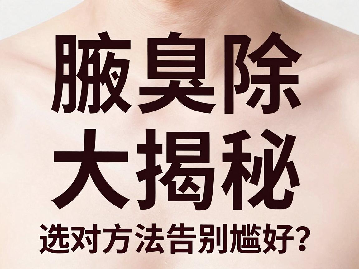 腋臭除臭方法大揭秘,哪种除臭方法最好?选对方法告别尴尬 腋臭除臭方法大揭秘,哪种除臭方法最好?选对方法告别尴尬