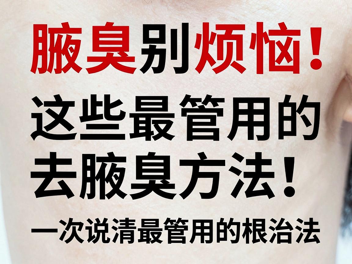 腋臭别烦恼！这些最管用的去腋臭方法，一次说清最管用的根治法