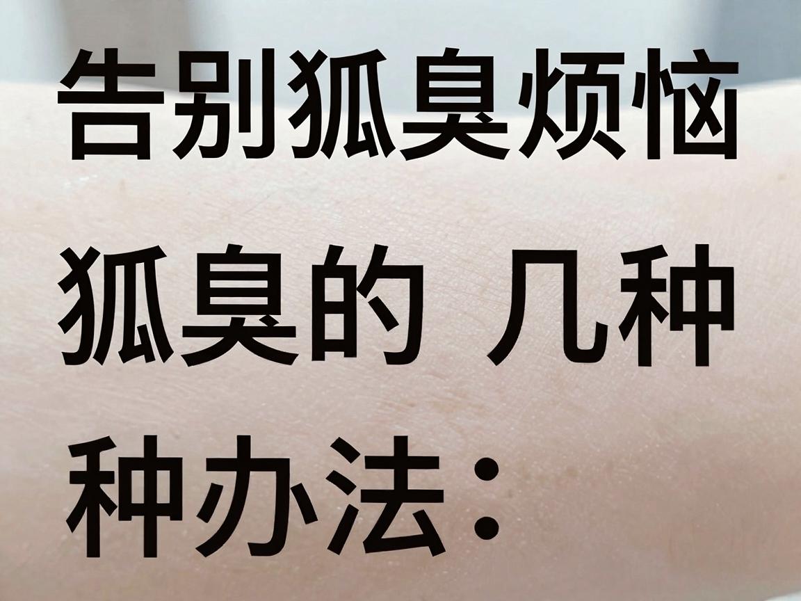 告别狐臭烦恼,科学解决狐臭的几种办法,让你彻底远离狐臭尴尬 告别狐臭烦恼,科学解决狐臭的几种办法,让你彻底远离狐臭尴尬