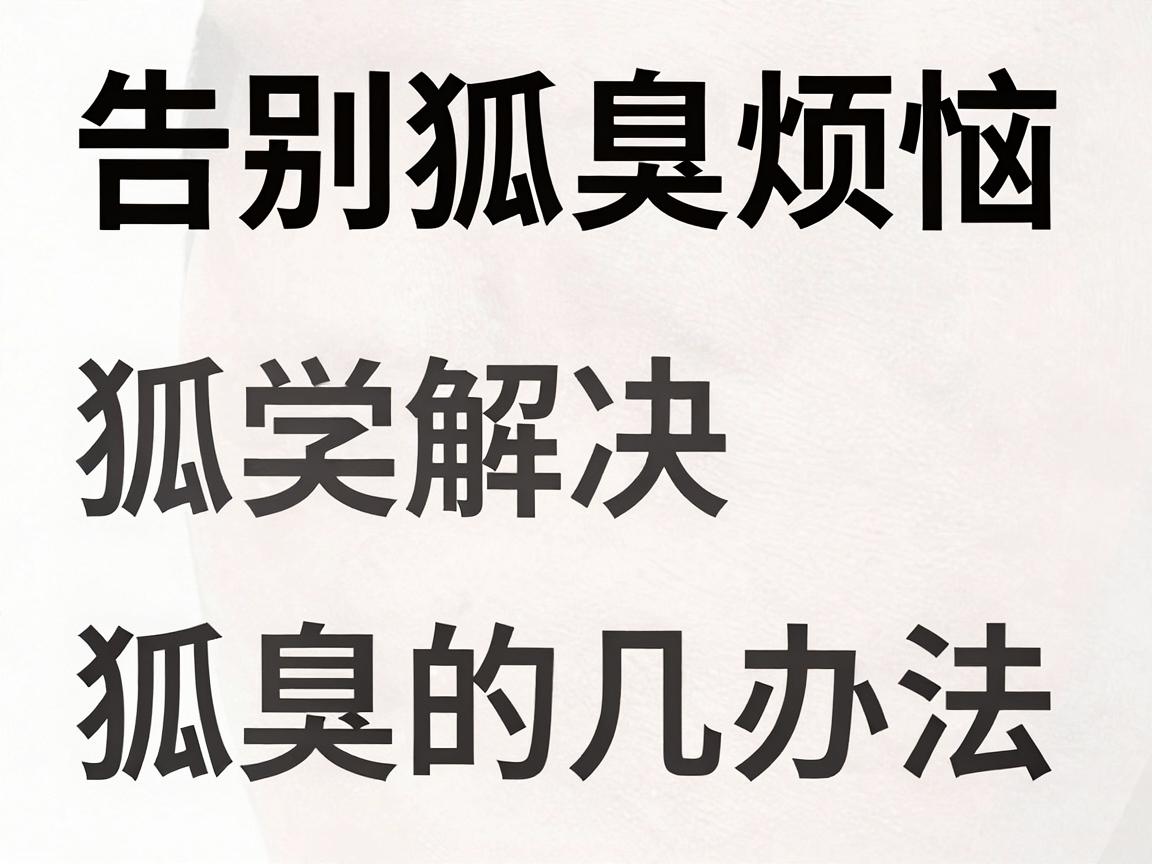 告别狐臭烦恼,科学解决狐臭的几种办法,让你彻底远离狐臭尴尬 告别狐臭烦恼,科学解决狐臭的几种办法,让你彻底远离狐臭尴尬