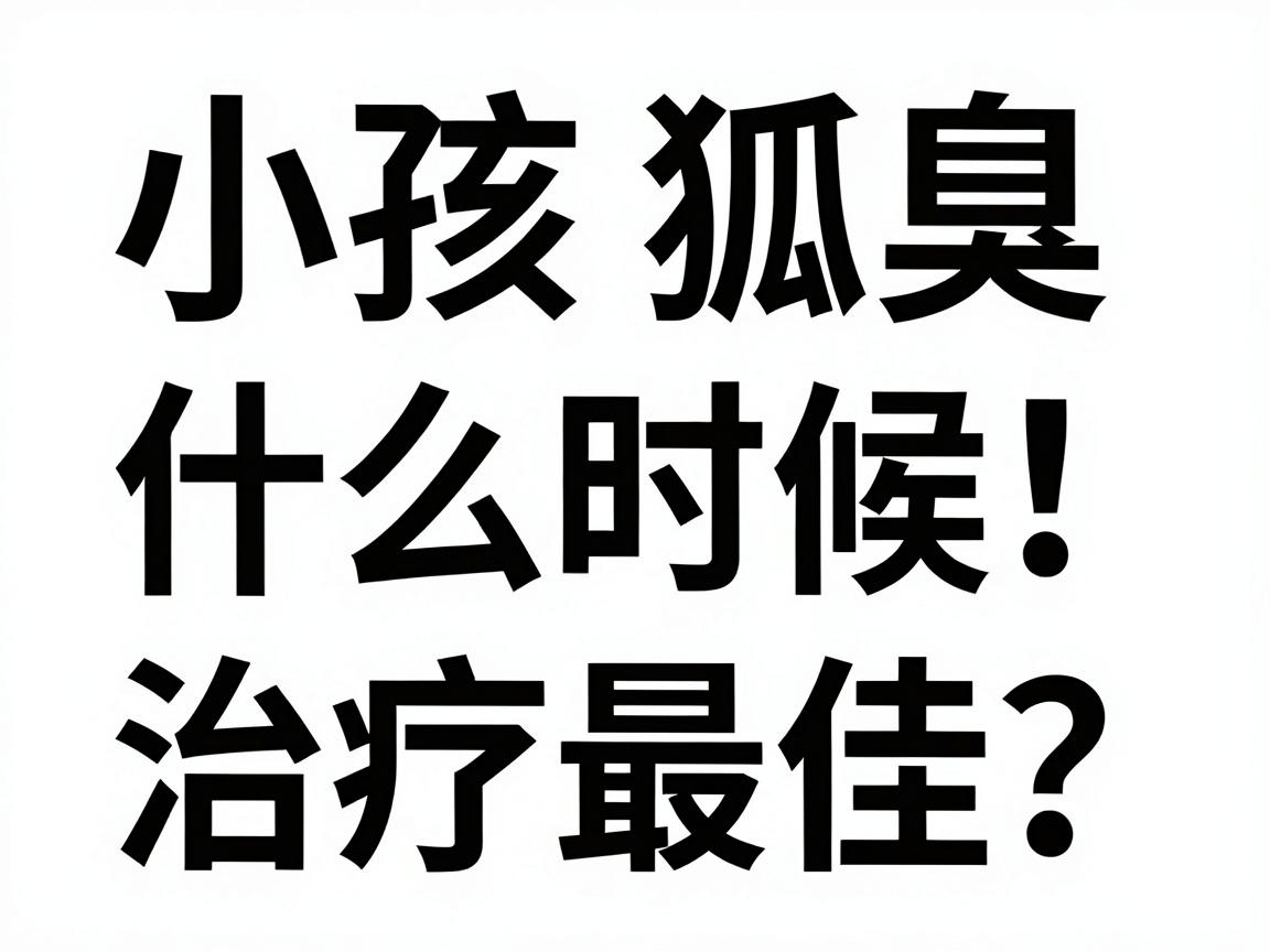 小孩狐臭什么时候治疗最佳?家长必看!狐臭干预黄金期详解 小孩狐臭什么时候治疗最佳?家长必看!狐臭干预黄金期详解