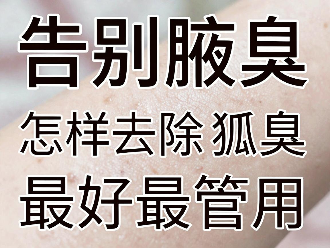 告别腋臭,怎样去除狐臭最好最管用,这些方法让你清爽一夏 告别腋臭,怎样去除狐臭最好最管用,这些方法让你清爽一夏