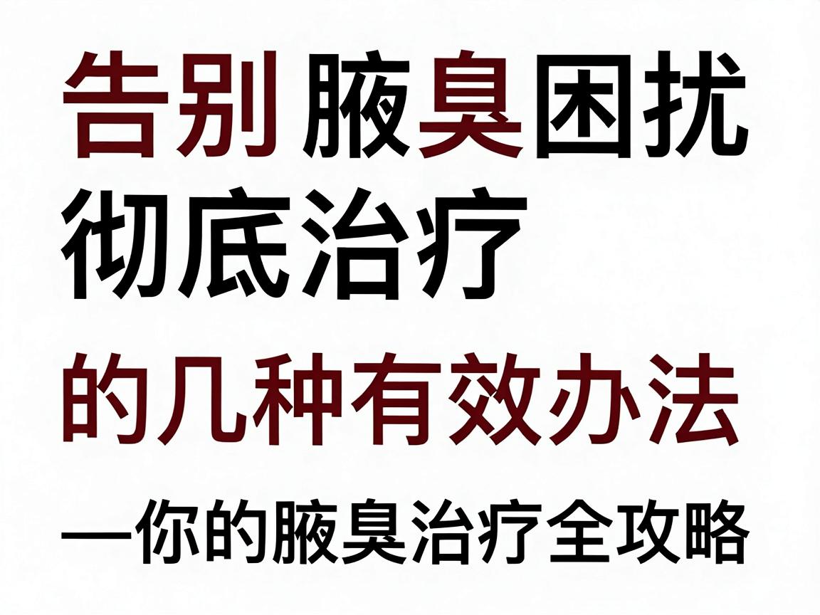 告别腋臭困扰，彻底治疗腋臭的几种有效办法—你的腋臭治疗全攻略