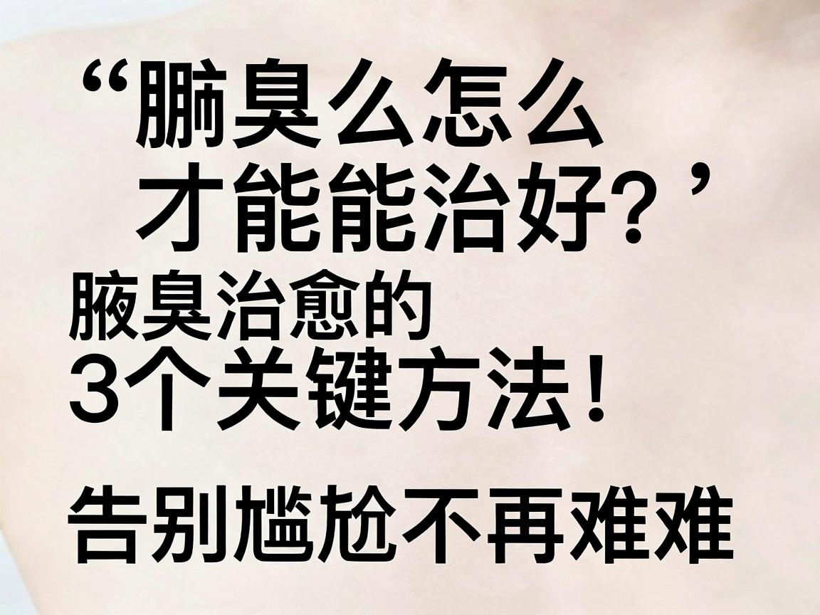 腋臭怎么才能治好?彻底治愈腋臭的3个关键方法,告别尴尬不再难 腋臭怎么才能治好?彻底治愈腋臭的3个关键方法,告别尴尬不再难