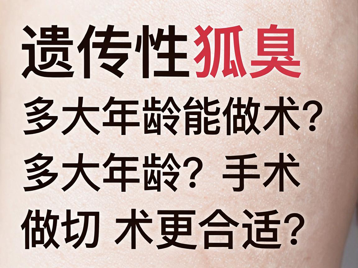 遗传性狐臭多大年龄能做手术?多大年龄做切除手术更合适?一文说清 遗传性狐臭多大年龄能做手术?多大年龄做切除手术更合适?一文说清