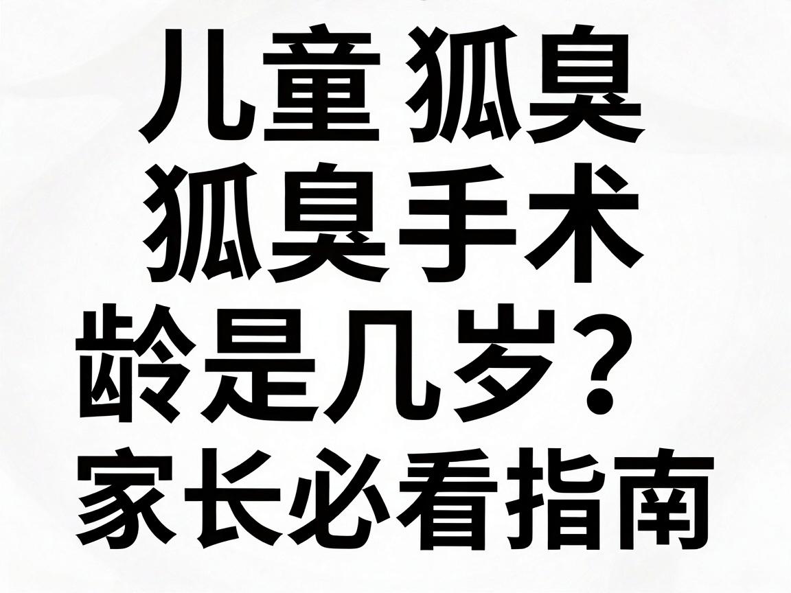儿童狐臭手术最佳年龄，狐臭手术最佳年龄是几岁？家长必看指南
