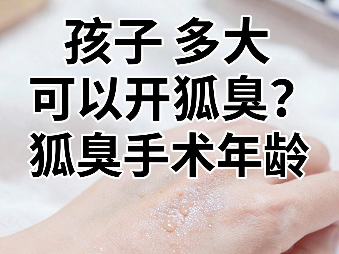 孩子多大可以开狐臭?狐臭手术年龄,家长必看的关键节点 孩子多大可以开狐臭?狐臭手术年龄,家长必看的关键节点