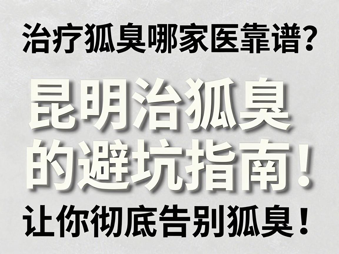 治疗狐臭哪家医院靠谱?昆明治狐臭的避坑指南,让你彻底告别狐臭! 治疗狐臭哪家医院靠谱?昆明治狐臭的避坑指南,让你彻底告别狐臭!