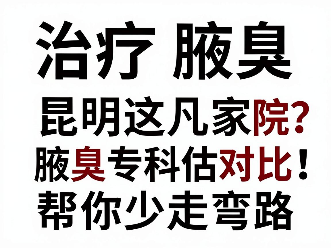 治疗腋臭哪家医院好?昆明这几家腋臭专科评估对比,帮你少走弯路 治疗腋臭哪家医院好?昆明这几家腋臭专科评估对比,帮你少走弯路